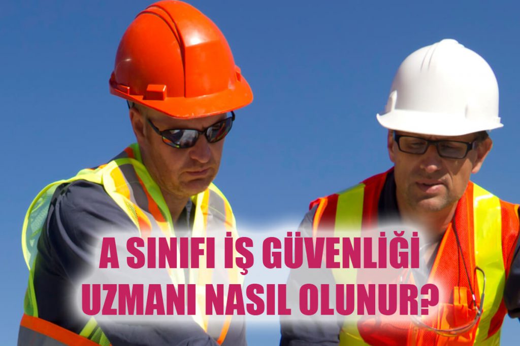 A Sınıfı İş Güvenliği Uzmanı Nedir Nasıl Olunur Maaşları Ne Kadar