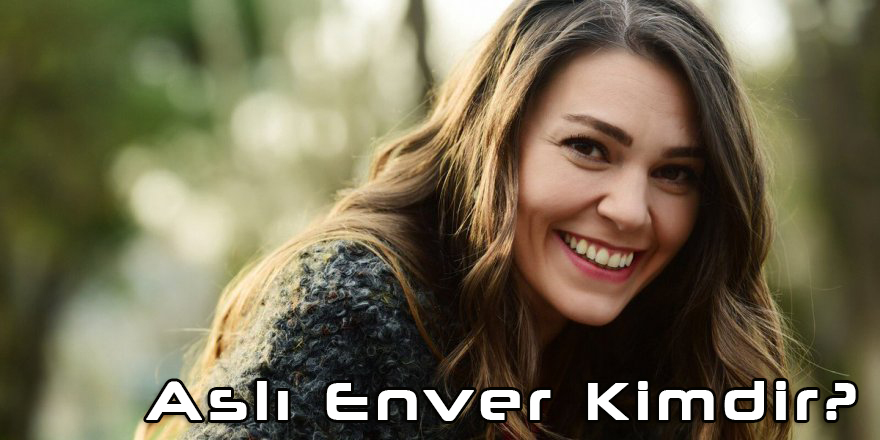 Aslı Enver Kimdir? Kaç Yaşındadır? Oynadığı Diziler Ve Daha - Sosyola