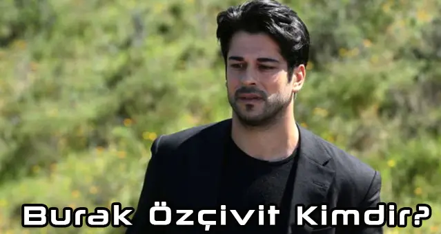 Burak Özçivit Kimdir? Burak Özçivit Biyografi