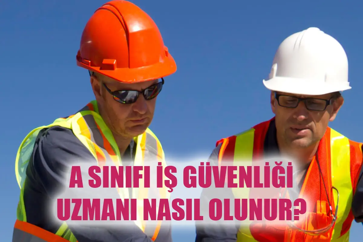 A Sınıfı İş Güvenliği Uzmanı Nedir? Nasıl Olunur? Maaşları Ne Kadar?