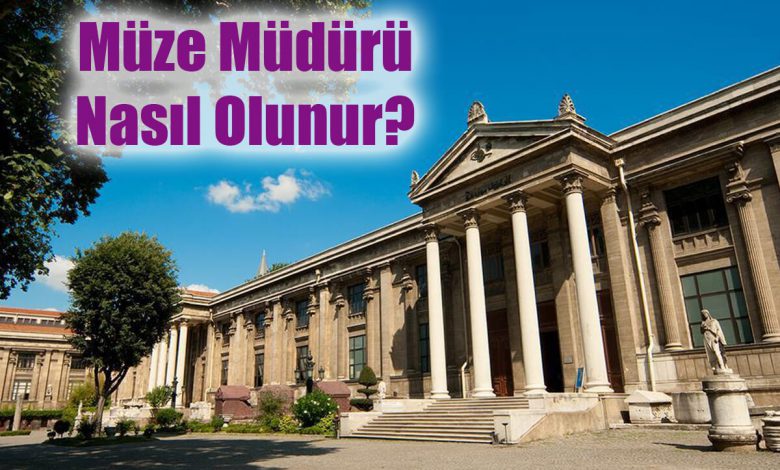 Müze Müdürü Nasıl Olunur?