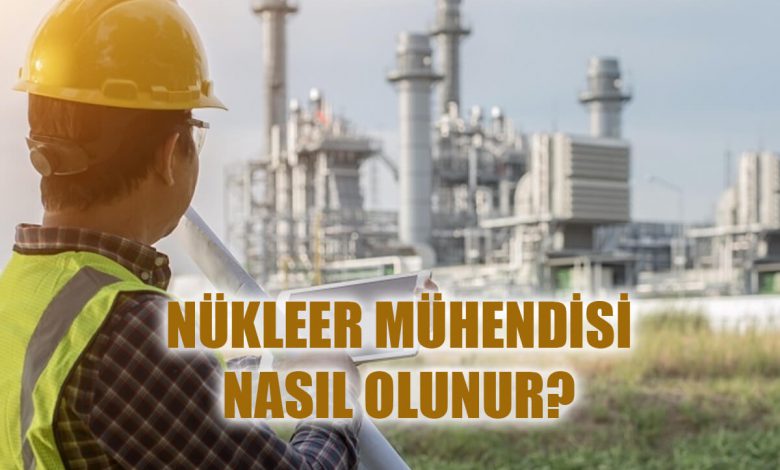 Nükleer Mühendisi Nasıl Olunur?