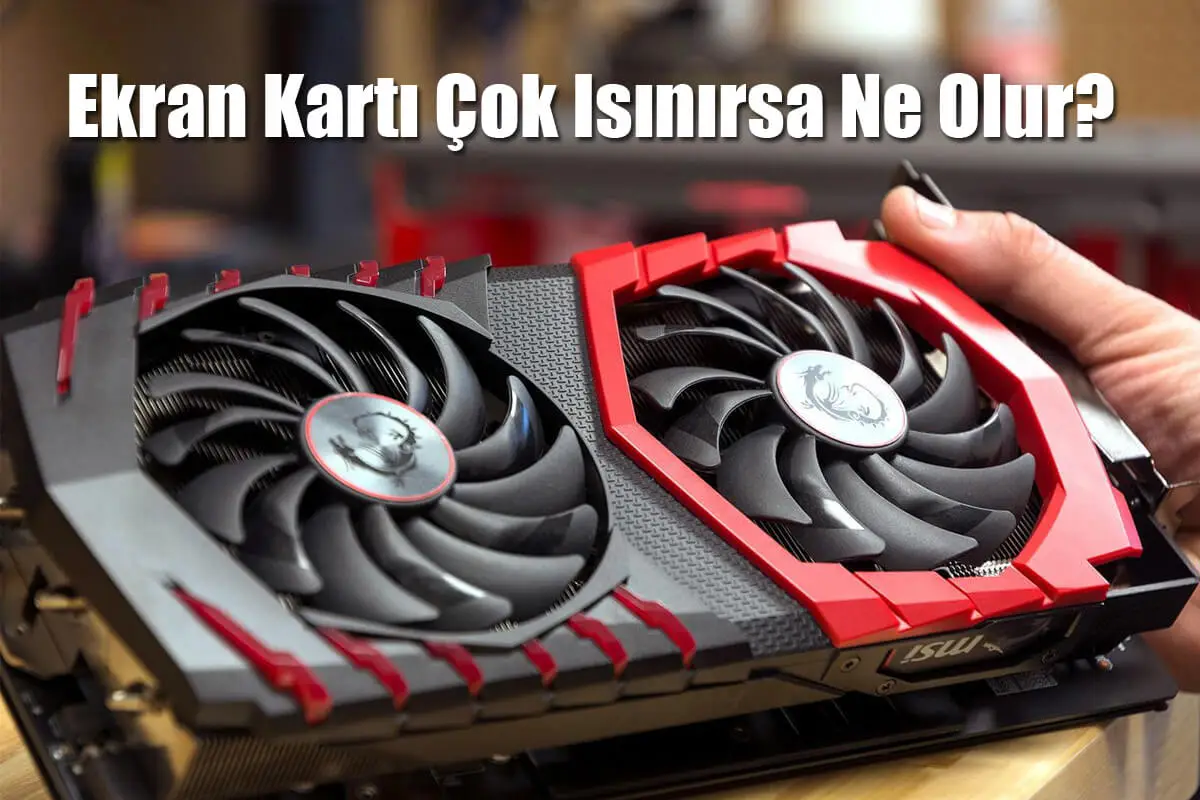 Ekran Kartı Çok Isınırsa Ne Olur?