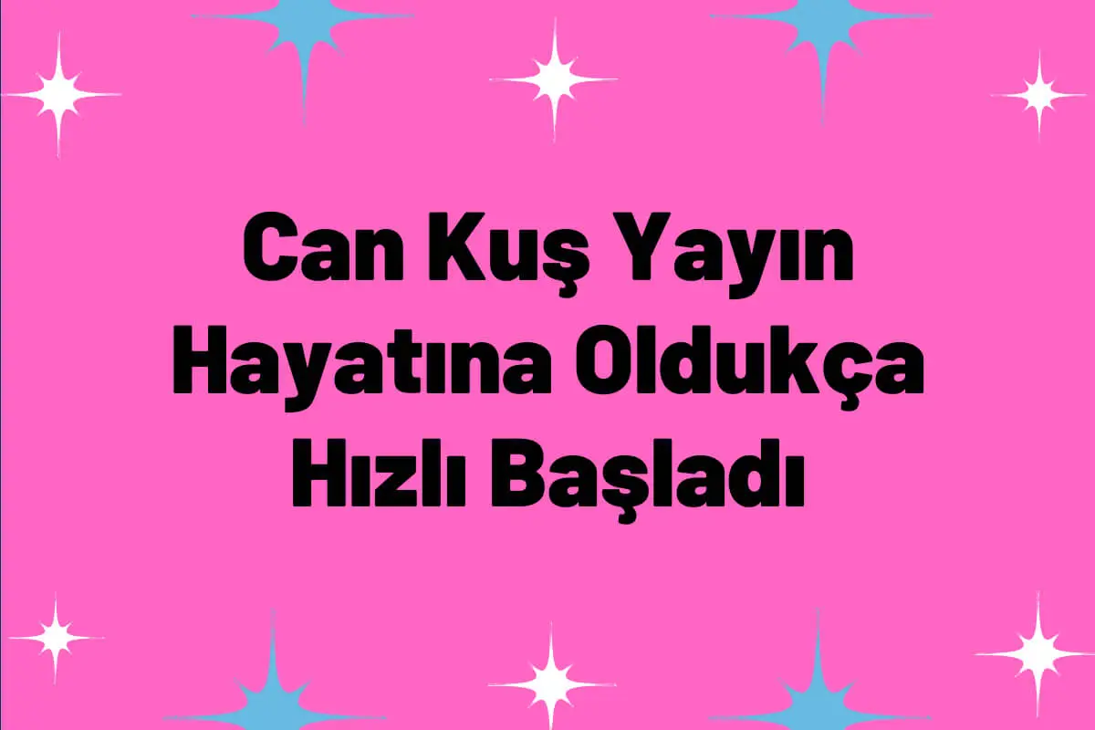 Can Kuş Yayın Hayatına Oldukça Hızlı Başladı