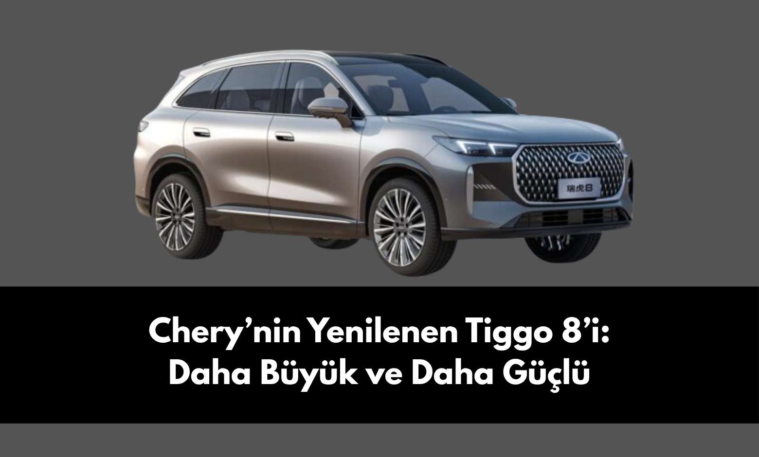Chery’nin Yenilenen Tiggo 8’i: Daha Büyük, Daha Şık ve Daha Güçlü