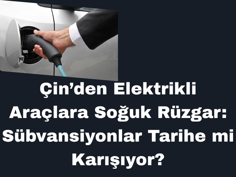 Çin’den Elektrikli Araçlara Soğuk Rüzgar: Sübvansiyonlar Tarihe mi Karışıyor? 1 Çin’den Elektrikli Araçlara Soğuk Rüzgar: Sübvansiyonlar Tarihe mi Karışıyor? 1