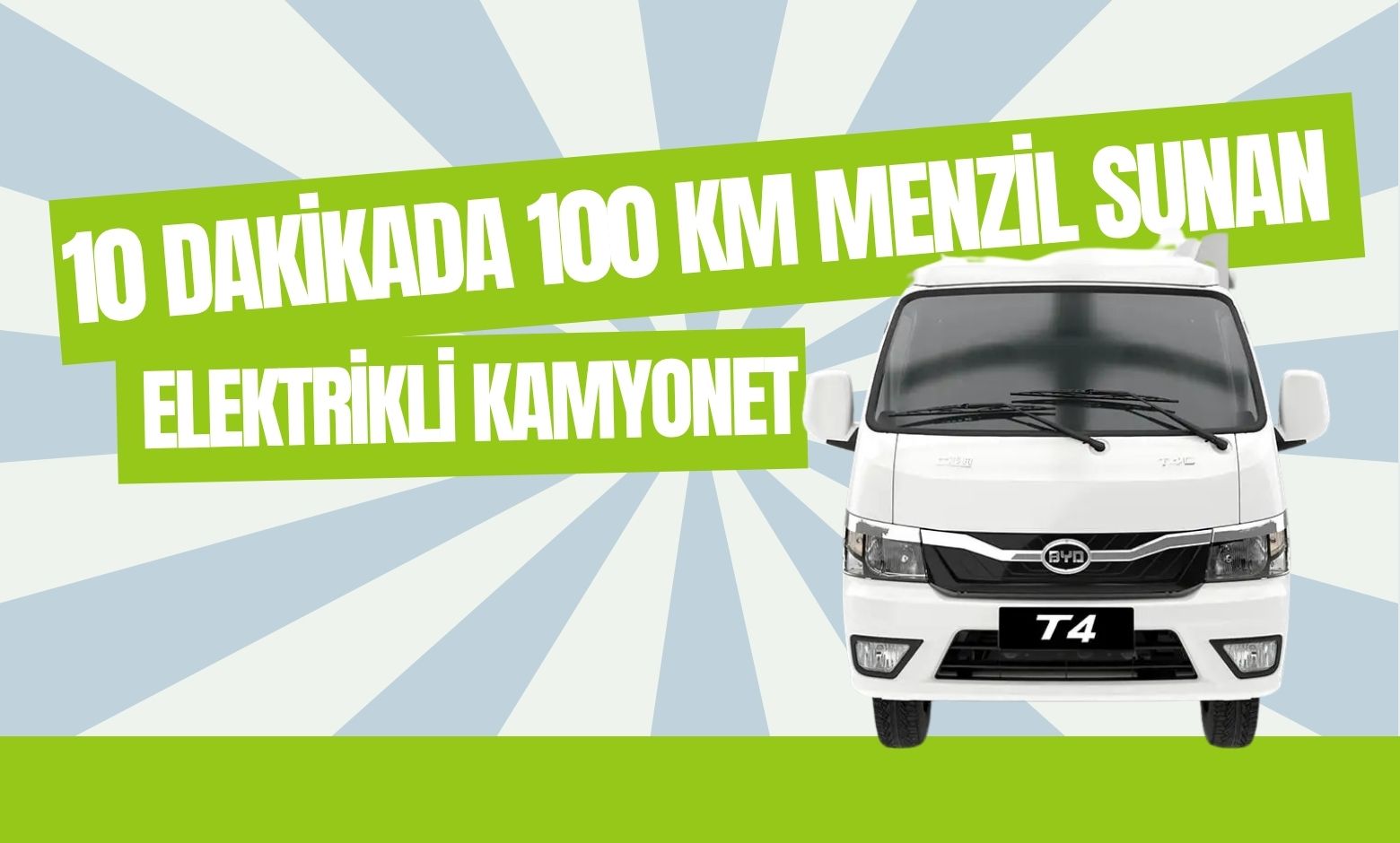 BYD T4: 10 Dakikada 100 Km Menzil Sunan Elektrikli Kamyonet