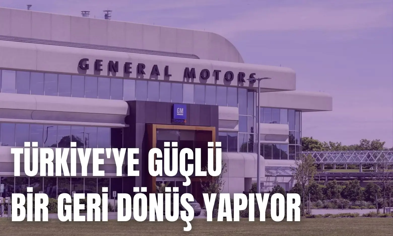 General Motors Türkiye’ye Güçlü Bir Geri Dönüş Yapıyor